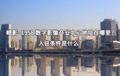 <b>峨影·1958 数字影像产业中心地址在哪里？入驻条件是什么？</b>