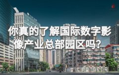<b>你真的了解国际数字影像产业总部园区吗？</b>