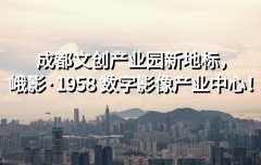 <b>成都文创产业园新地标，峨影·1958 数字影像产业中心！</b>
