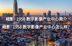 <b>峨影·1958 数字影像产业中心简介  峨影·1958 数字影像产业中心怎么样？</b>