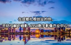 <b>在成都扎根创业的你，不妨了解下峨影·1958数字影像产业中心！</b>