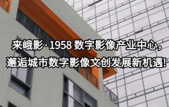<b>来峨影·1958 数字影像产业中心，邂逅城市数字影像文创发展新机遇!</b>