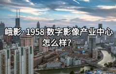 <b>峨影·1958 数字影像产业中心怎么样？</b>