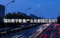 <b>国际数字影像产业总部园区如何？</b>