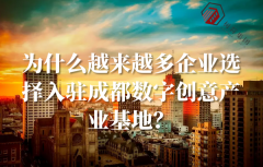 <b>为什么越来越多企业选择入驻成都数字创意产业基地？</b>