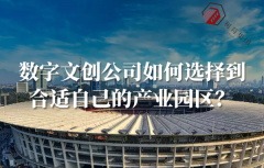 <b>数字文创公司如何选择到合适自己的产业园区？</b>